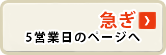 急ぎ 5営業日のページへ