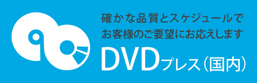 DVDプレス（国内） 確かな品質とスケジュールでお客様のご要望にお応えします。