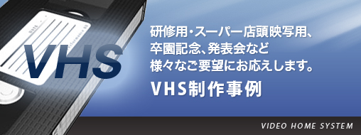 VHS制作事例 研修用・スーパー店頭映写用、卒園記念、発表会など様々なご要望にお応えします。